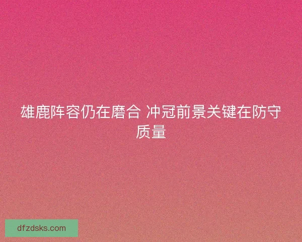 雄鹿阵容仍在磨合 冲冠前景关键在防守质量